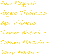 Pino Ruggieri: Voice & Bayan
Angelo Trabucco: Piano
Bepi D’Amato - Clarinet
Simone Blasioli - Alto Sax
Claudio Marzolo - Bass
Danny Manzo - Drum